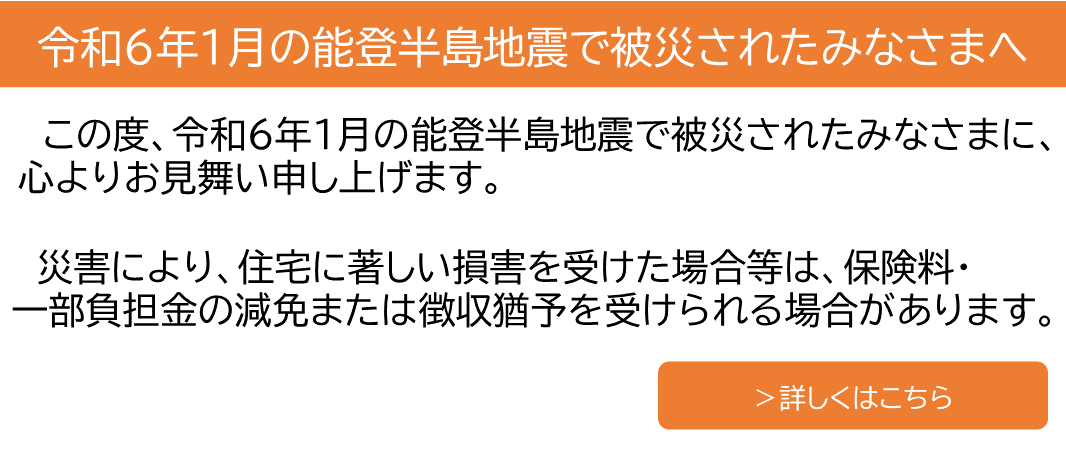 令和６年１月の能登半島地震で被災されたみなさまへ。[詳しくはこちら]